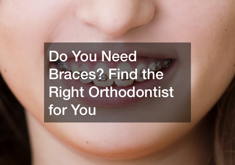 Do You Need Braces? Find the Right Orthodontist for You
