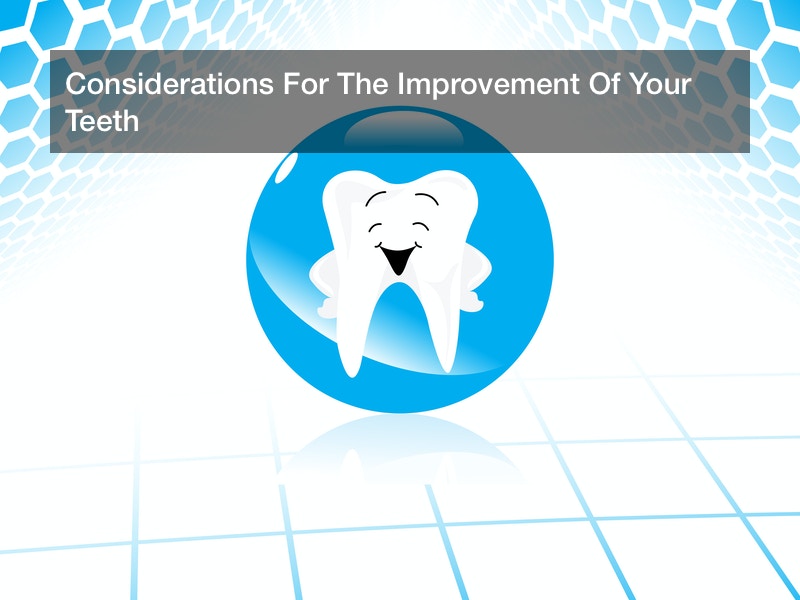 Considerations For The Improvement Of Your Teeth