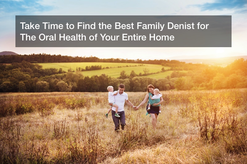 Take Time to Find the Best Family Denist for The Oral Health of Your Entire Home