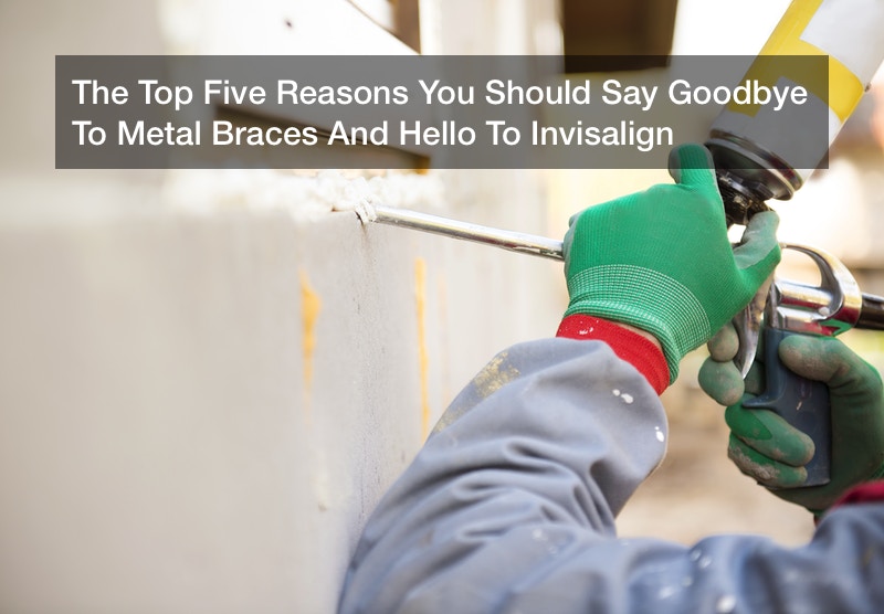The Top Five Reasons You Should Say Goodbye To Metal Braces And Hello To Invisalign