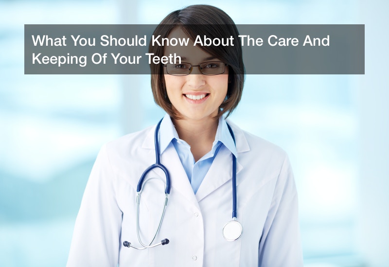 What You Should Know About The Care And Keeping Of Your Teeth