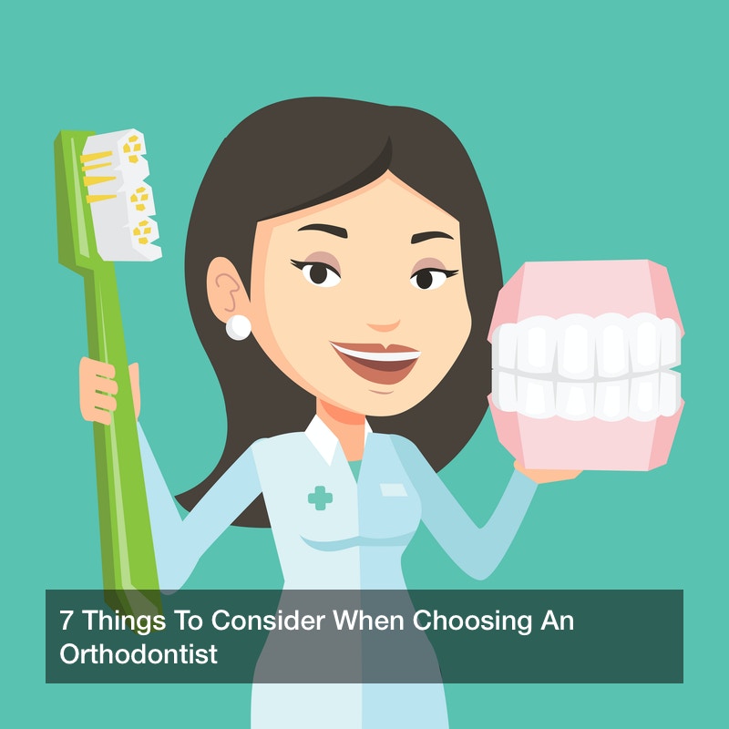 7 Things To Consider When Choosing An Orthodontist