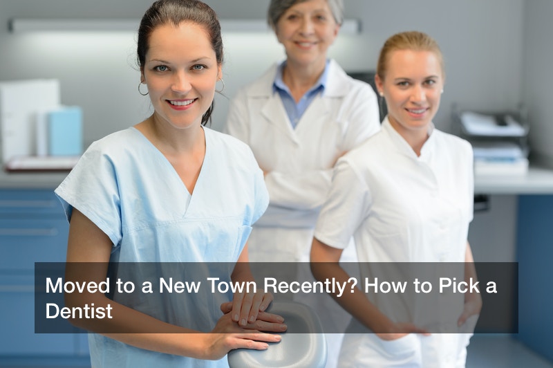 Moved to a New Town Recently? How to Pick a Dentist