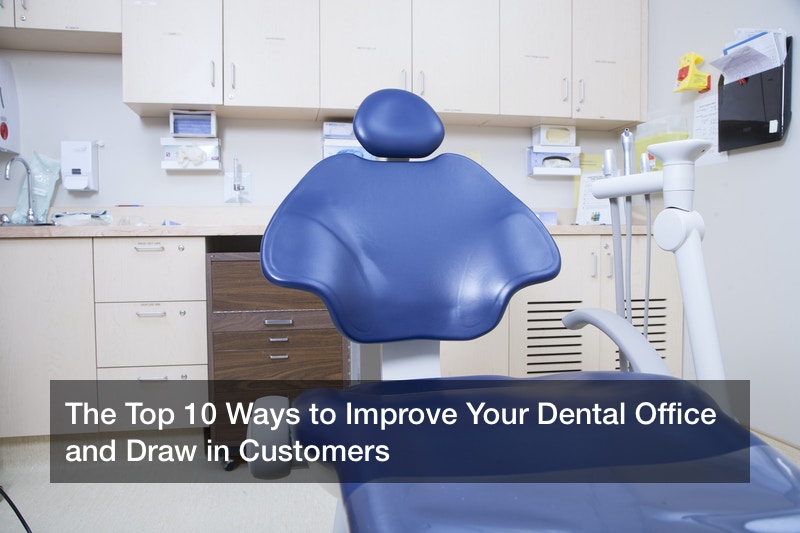 The Top 10 Ways to Improve Your Dental Office and Draw in Customers