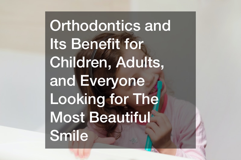 Orthodontics and Its Benefit for Children, Adults, and Everyone Looking for The Most Beautiful Smile